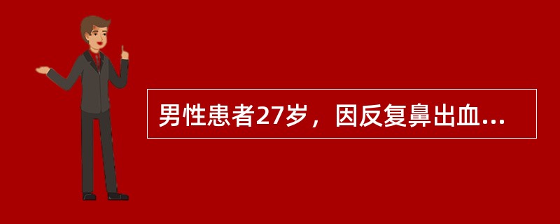 男性患者27岁，因反复鼻出血，发热5天前来就诊。血常规：WBC3.0×