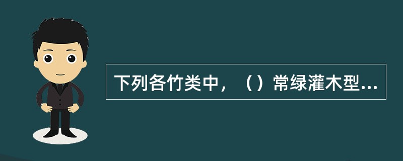 下列各竹类中，（）常绿灌木型丛生竹，节间短而膨大，叶条形，绿色，密集。