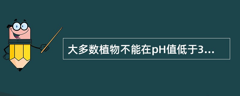 大多数植物不能在pH值低于3.5和高于9的环境下生长。