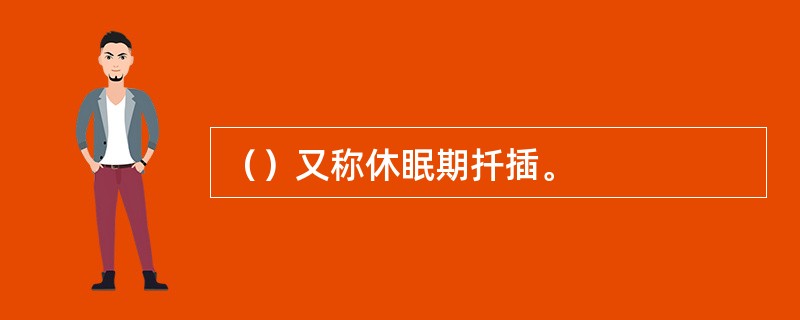 （）又称休眠期扦插。