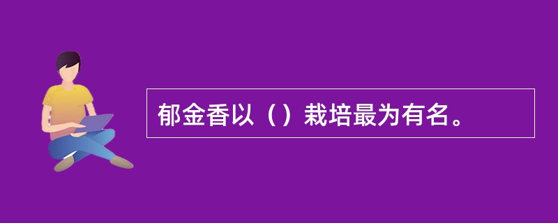 郁金香以（）栽培最为有名。