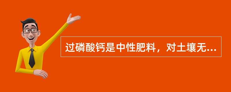 过磷酸钙是中性肥料，对土壤无不良影响。