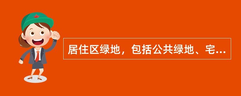 居住区绿地，包括公共绿地、宅旁绿地、配套公用建筑所属绿地和道路绿地等。