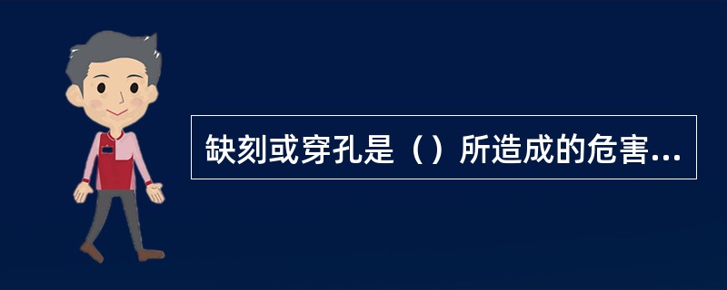 缺刻或穿孔是（）所造成的危害痕迹。