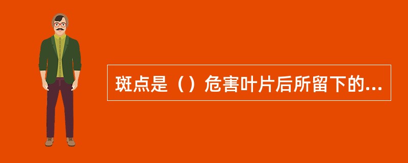 斑点是（）危害叶片后所留下的痕迹。