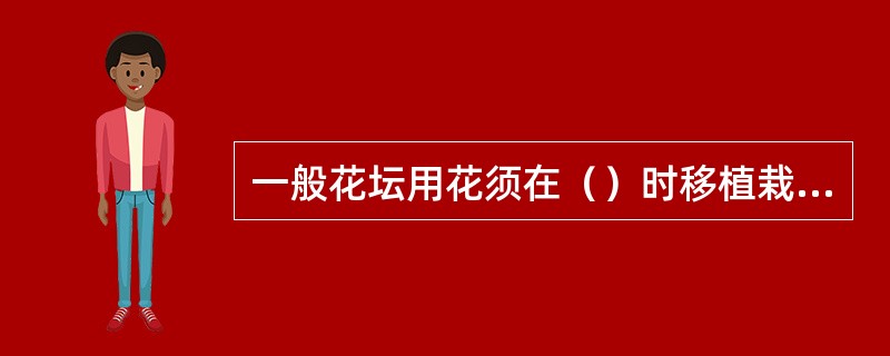 一般花坛用花须在（）时移植栽种。