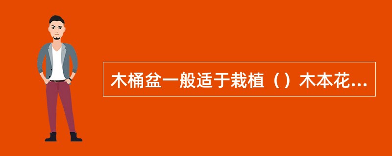 木桶盆一般适于栽植（）木本花卉。