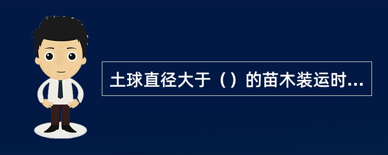 土球直径大于（）的苗木装运时只装一层。