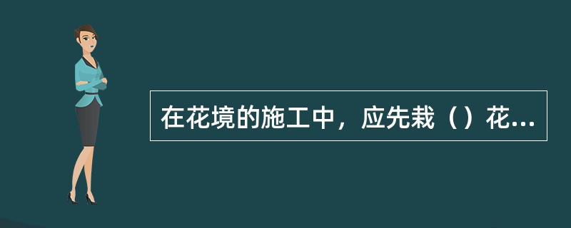 在花境的施工中，应先栽（）花卉。