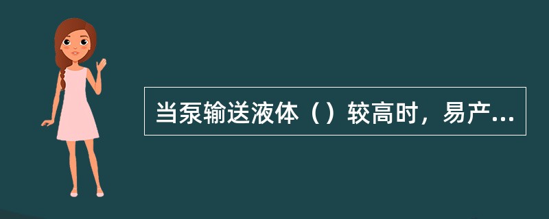 当泵输送液体（）较高时，易产生汽蚀现象。