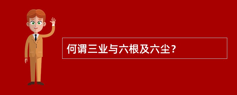 何谓三业与六根及六尘？