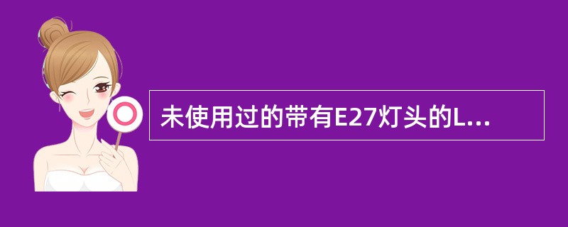 未使用过的带有E27灯头的LED灯，需进行（）的抗扭矩试验。