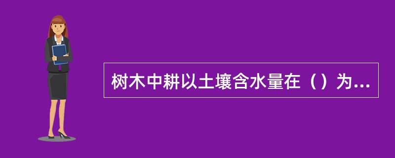 树木中耕以土壤含水量在（）为最好。