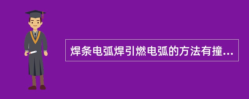 焊条电弧焊引燃电弧的方法有撞击法和（）法两种。