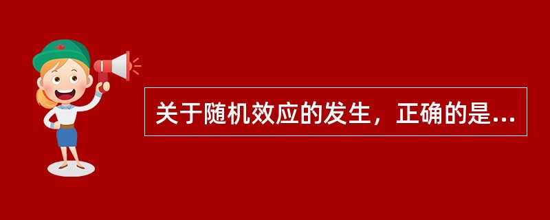 关于随机效应的发生,正确的是() 关于随机效应的发生,正确的是()