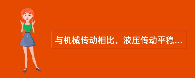 与机械传动相比，液压传动平稳性好、效率高，但传动比不准确。