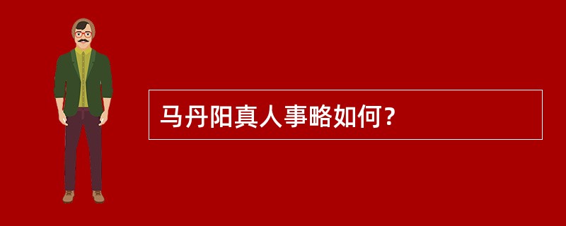 马丹阳真人事略如何？
