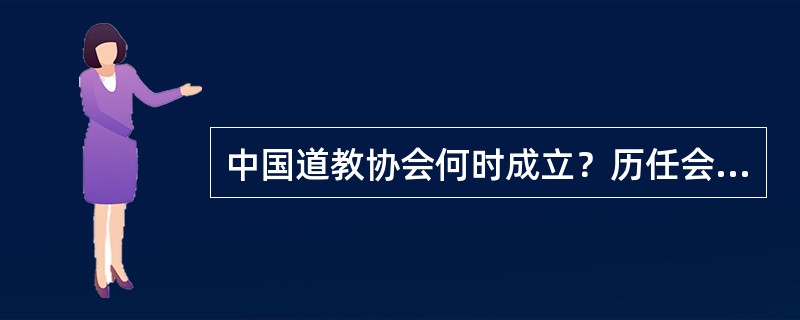 中国道教协会何时成立？历任会长是谁？