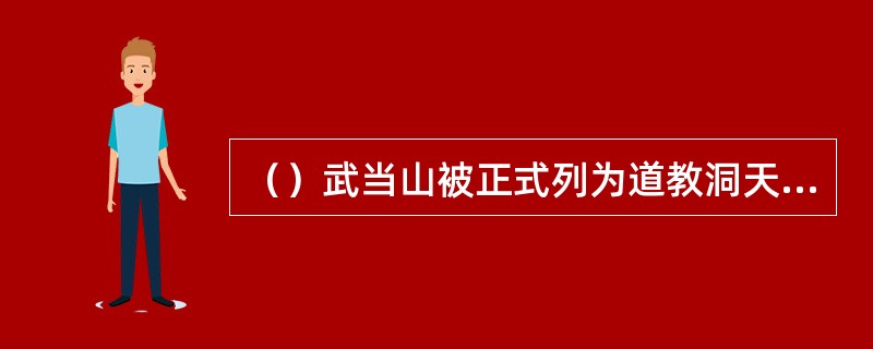 （）武当山被正式列为道教洞天福地中的第九福地。