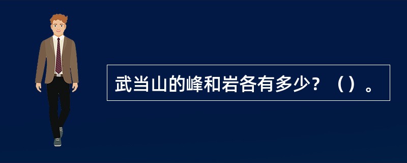 武当山的峰和岩各有多少？（）。