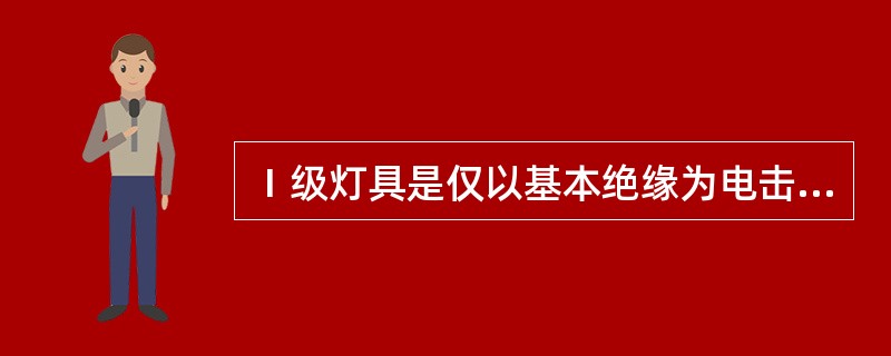 Ⅰ级灯具是仅以基本绝缘为电击保护措施的灯具。