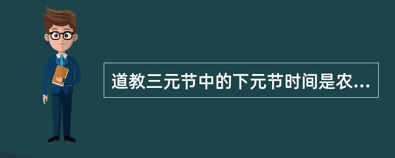 道教三元节中的下元节时间是农历哪一天？