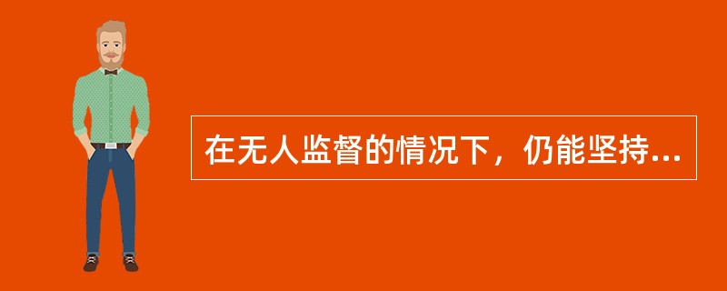 在无人监督的情况下，仍能坚持道德观念，自觉地按照道德规范去做事指的是（）。