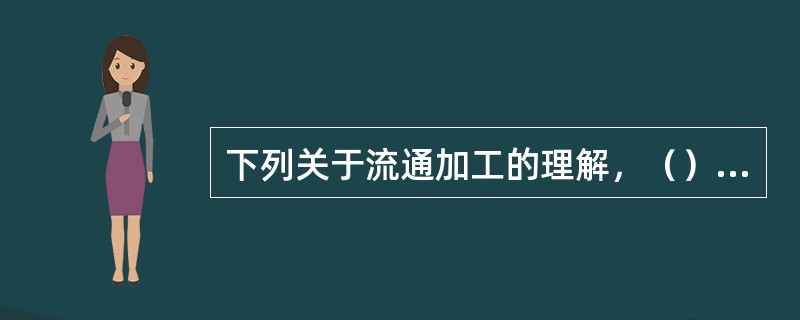 下列关于流通加工的理解，（）是正确的（）
