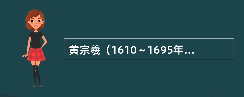 黄宗羲（1610～1695年），字太冲，号南雷，浙江余姚人；学者称梨洲先生，明清
