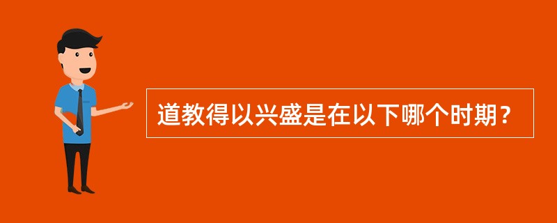 道教得以兴盛是在以下哪个时期？