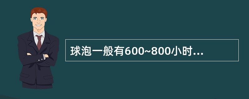 球泡一般有600~800小时的使用寿命。