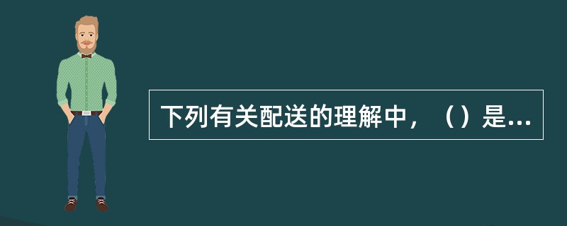 下列有关配送的理解中，（）是正确的（）