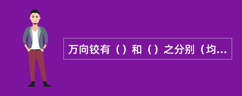 万向铰有（）和（）之分别（均内有钢珠和弹弓）。全铜可以做很长，但价格较贵。