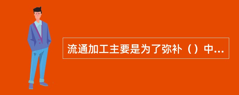 流通加工主要是为了弥补（）中加工程度的不足（）