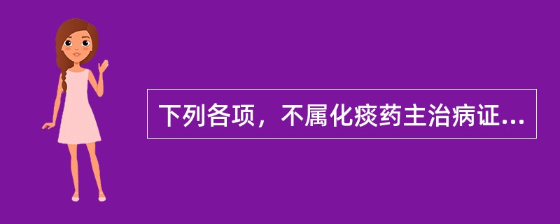 下列各项，不属化痰药主治病证的是（）。