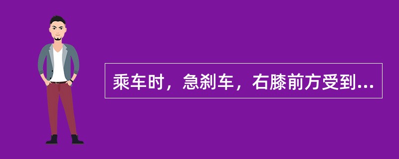 乘车时，急刹车，右膝前方受到撞击，出现右髋剧痛，髋关节运动障碍，处于屈曲内收，内