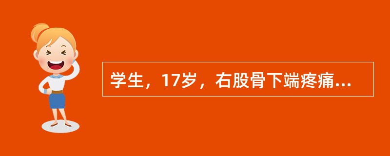 学生，17岁，右股骨下端疼痛1个月，夜间尤甚。查体：右股骨下端偏内侧局限性隆起，