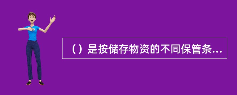 （）是按储存物资的不同保管条件划分的仓库类别（）