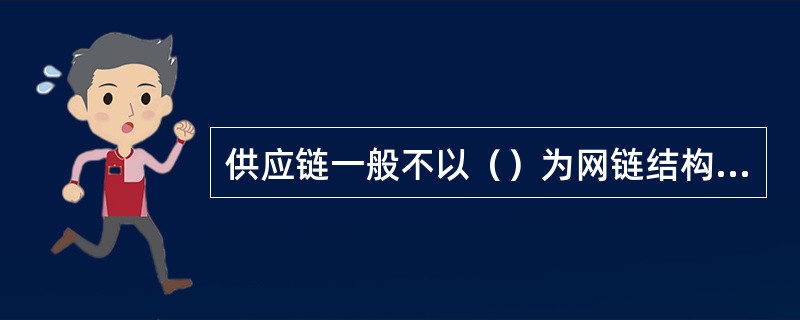 供应链一般不以（）为网链结构媒介（）