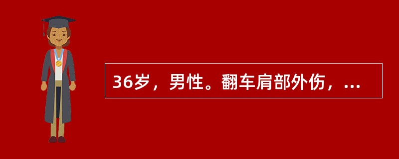 36岁，男性。翻车肩部外伤，半小时后来院，查左锁骨中外1/3处明显畸形，局部肿胀