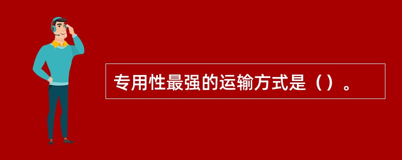 专用性最强的运输方式是（）。