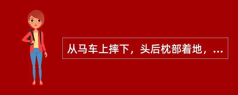 从马车上摔下，头后枕部着地，颈部活动受限，下颈椎压痛明显，四肢弛缓性瘫，躯干感觉