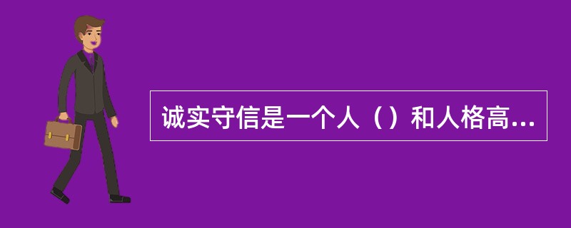 诚实守信是一个人（）和人格高尚的重要体现。