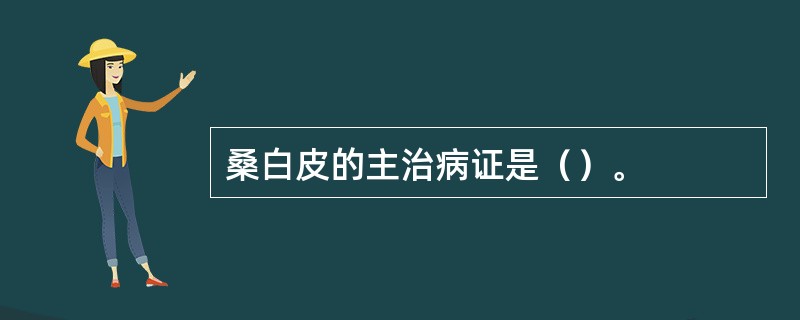 桑白皮的主治病证是（）。