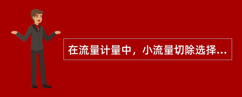 在流量计量中，小流量切除选择的值为多少？流量比例是多少？