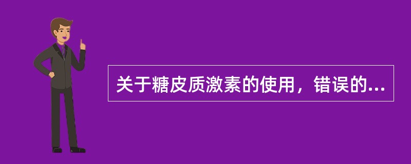 关于糖皮质激素的使用，错误的是（）