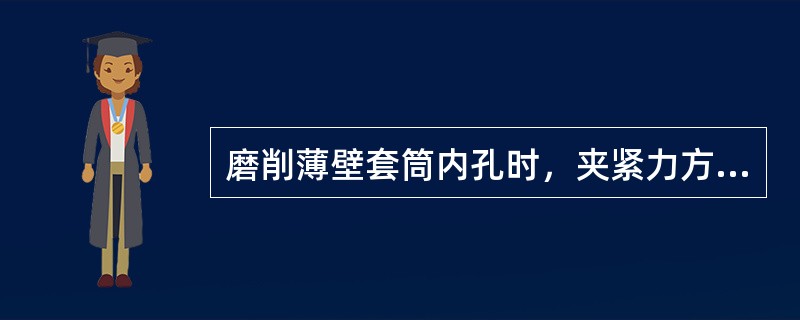 磨削薄壁套筒内孔时，夹紧力方向最好为（）。