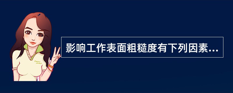 影响工作表面粗糙度有下列因素：（）