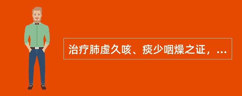 治疗肺虚久咳、痰少咽燥之证，应选用的药物是（）。