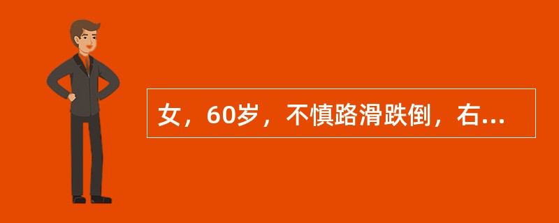 女，60岁，不慎路滑跌倒，右臀部着地，扶起不能行走，右髋部明显压痛，经X线摄片诊